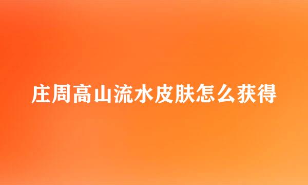 庄周高山流水皮肤怎么获得