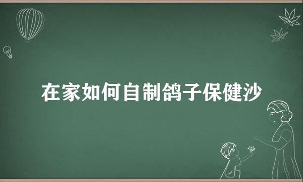 在家如何自制鸽子保健沙