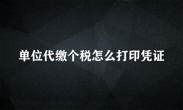 单位代缴个税怎么打印凭证