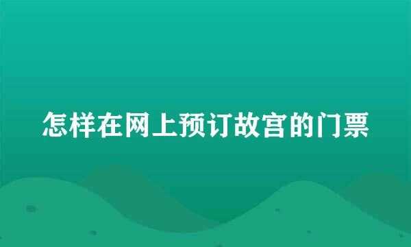 怎样在网上预订故宫的门票