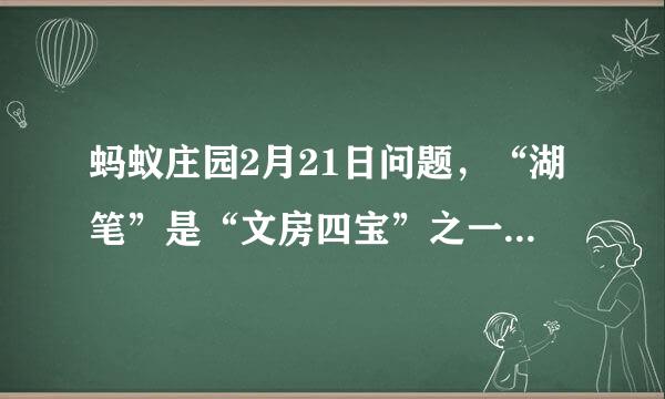 蚂蚁庄园2月21日问题，“湖笔”是“文房四宝”之一，猜猜“湖”指的是什么
