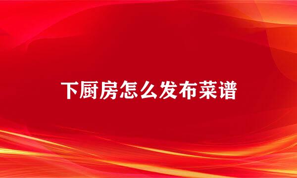 下厨房怎么发布菜谱