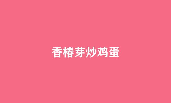 香椿芽炒鸡蛋