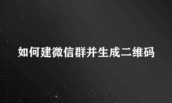 如何建微信群并生成二维码