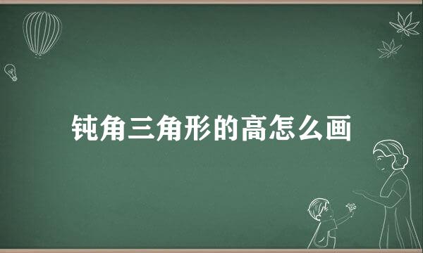 钝角三角形的高怎么画