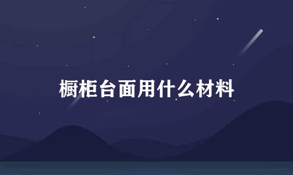 橱柜台面用什么材料