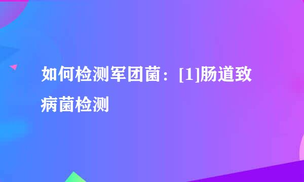 如何检测军团菌：[1]肠道致病菌检测