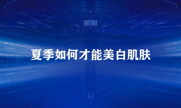 夏季如何才能美白肌肤