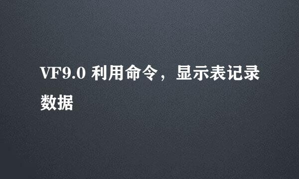 VF9.0 利用命令，显示表记录数据