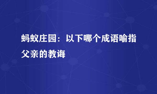 蚂蚁庄园：以下哪个成语喻指父亲的教诲
