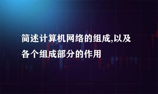 简述计算机网络的组成,以及各个组成部分的作用