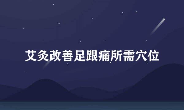 艾灸改善足跟痛所需穴位