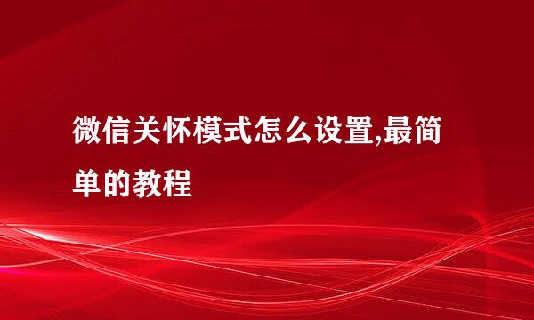 微信关怀模式怎么设置,最简单的教程