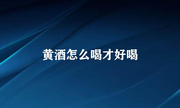 黄酒怎么喝才好喝