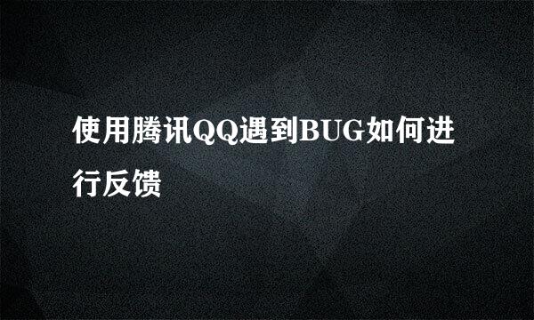 使用腾讯QQ遇到BUG如何进行反馈