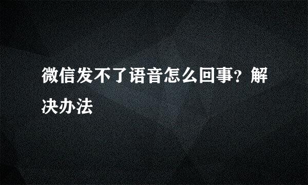 微信发不了语音怎么回事？解决办法