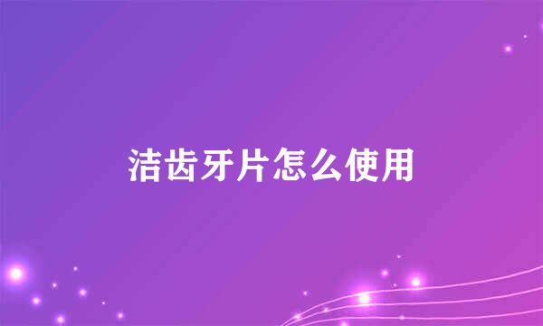 洁齿牙片怎么使用