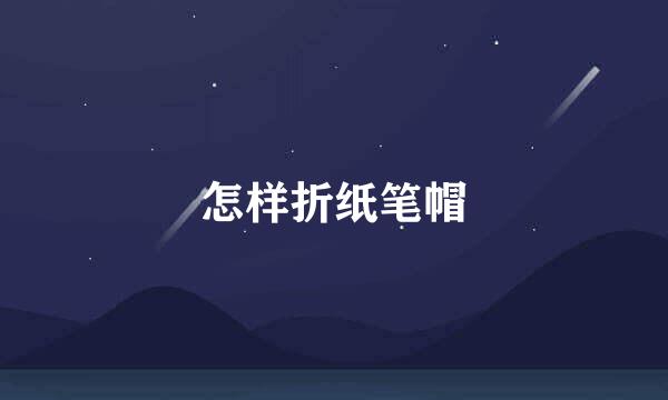 怎样折纸笔帽