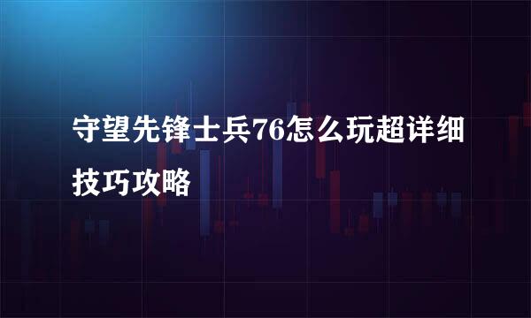 守望先锋士兵76怎么玩超详细技巧攻略