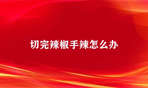 切完辣椒手辣怎么办