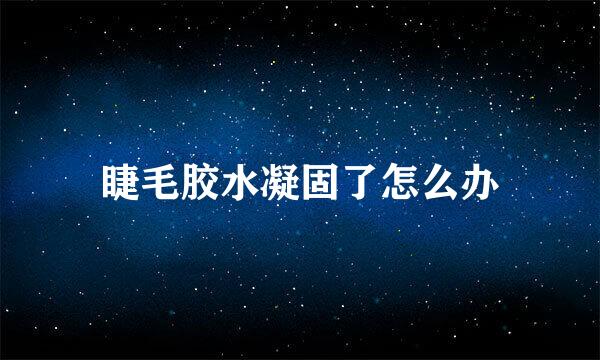 睫毛胶水凝固了怎么办