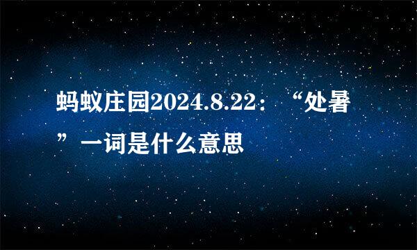 蚂蚁庄园2024.8.22：“处暑”一词是什么意思