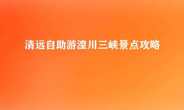 清远自助游湟川三峡景点攻略