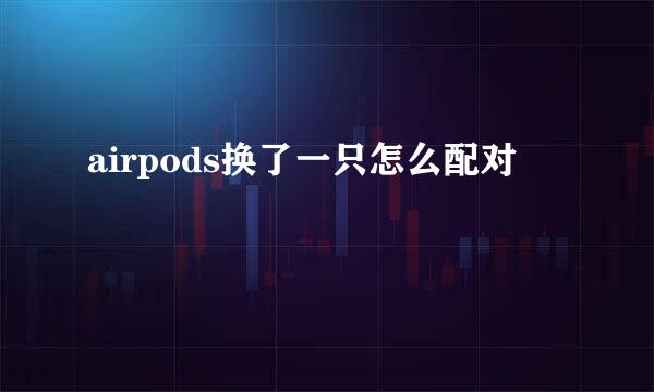 airpods换了一只怎么配对