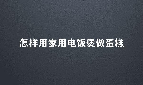 怎样用家用电饭煲做蛋糕