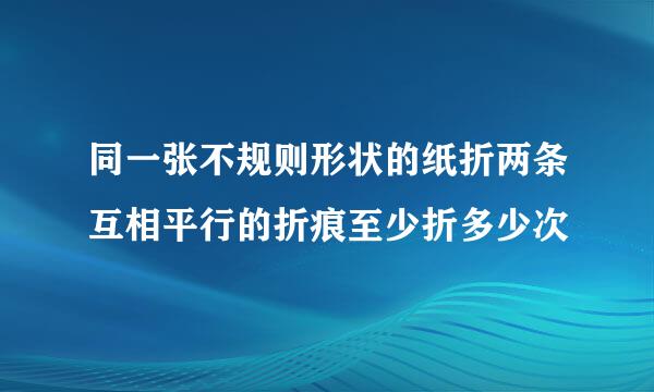 同一张不规则形状的纸折两条互相平行的折痕至少折多少次