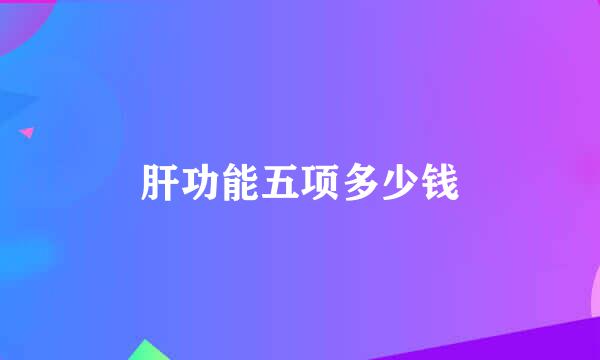 肝功能五项多少钱