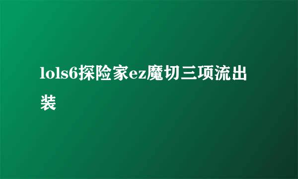 lols6探险家ez魔切三项流出装