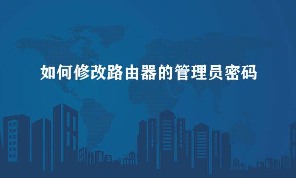 如何修改路由器的管理员密码