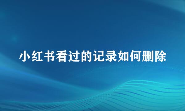 小红书看过的记录如何删除