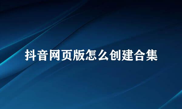抖音网页版怎么创建合集