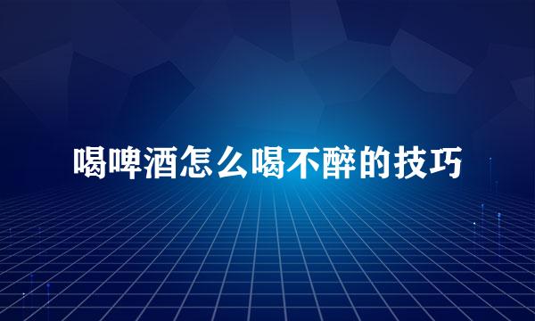 喝啤酒怎么喝不醉的技巧