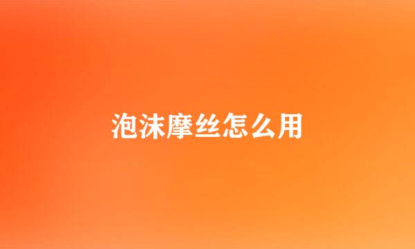泡沫摩丝怎么用
