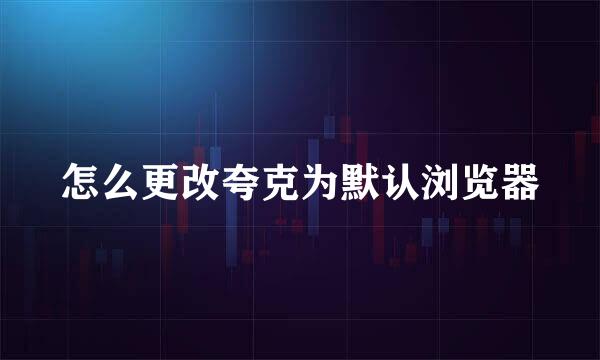 怎么更改夸克为默认浏览器