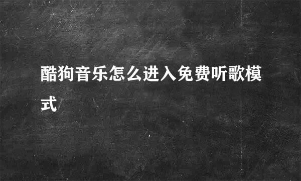 酷狗音乐怎么进入免费听歌模式