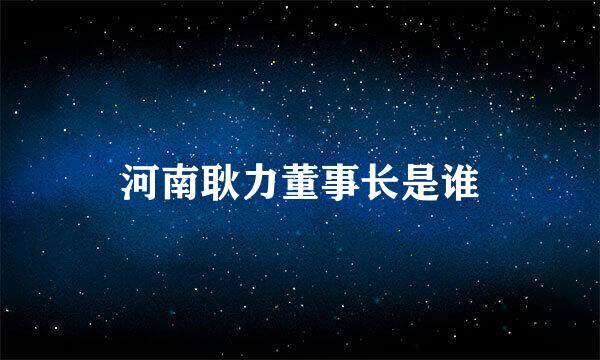 河南耿力董事长是谁