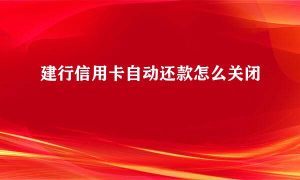 建行信用卡自动还款怎么关闭