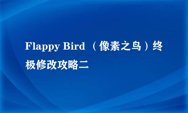 Flappy Bird （像素之鸟）终极修改攻略二