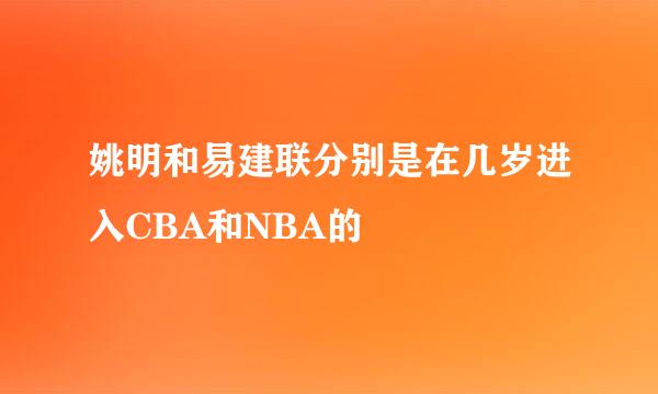 姚明和易建联分别是在几岁进入CBA和NBA的