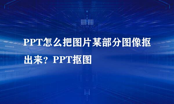 PPT怎么把图片某部分图像抠出来？PPT抠图