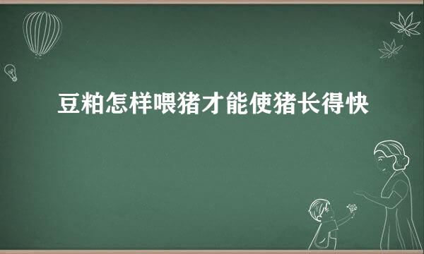 豆粕怎样喂猪才能使猪长得快