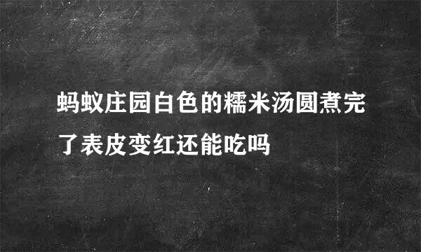 蚂蚁庄园白色的糯米汤圆煮完了表皮变红还能吃吗