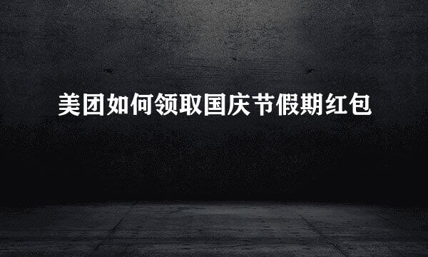 美团如何领取国庆节假期红包