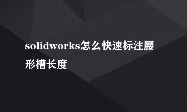 solidworks怎么快速标注腰形槽长度
