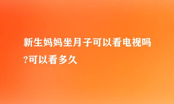新生妈妈坐月子可以看电视吗?可以看多久