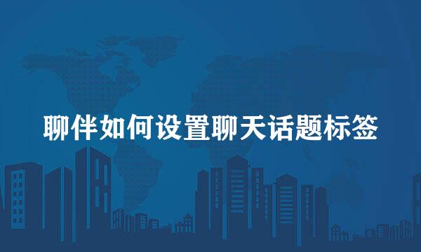 聊伴如何设置聊天话题标签